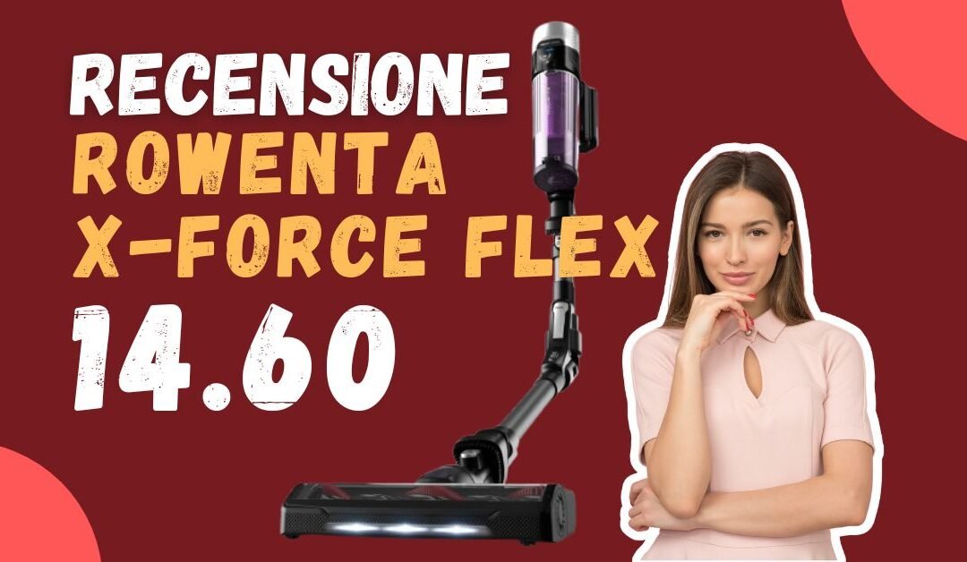 Recensione Rowenta X-Force Flex 14.60 – Potenza e tecnologia