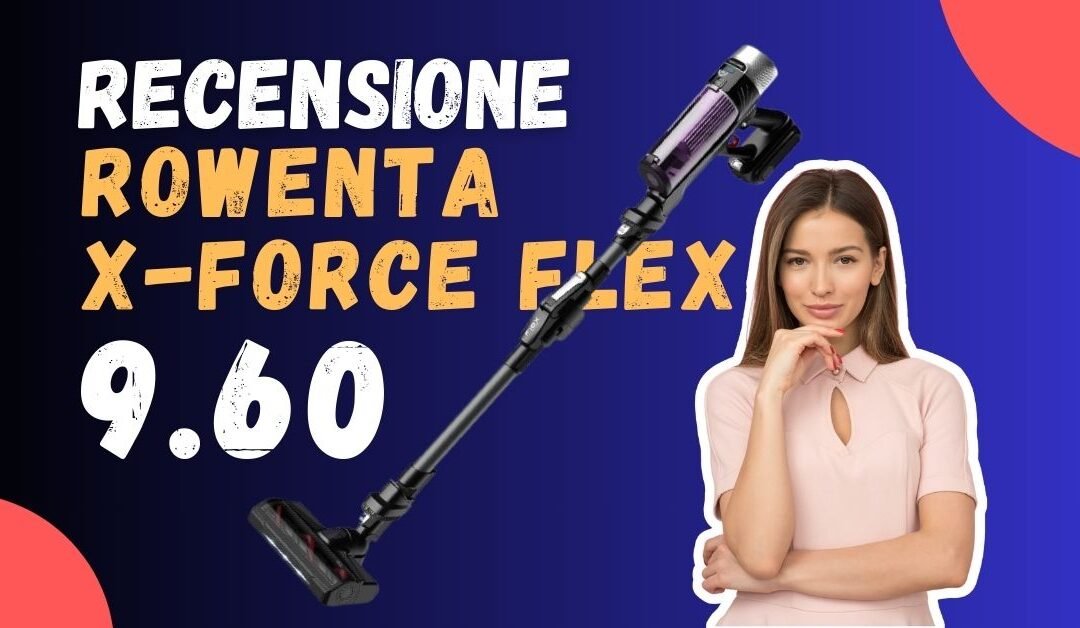 Recensione Rowenta X-Force Flex 9.60 – È buono?